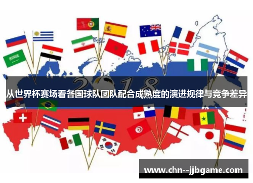 从世界杯赛场看各国球队团队配合成熟度的演进规律与竞争差异 从世界杯赛场看各国球队团队配合成熟度的演进规律与竞争差异