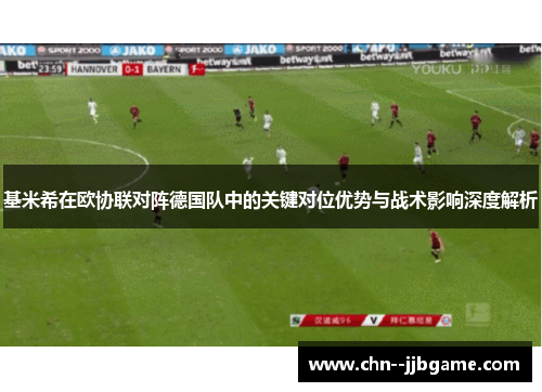 基米希在欧协联对阵德国队中的关键对位优势与战术影响深度解析 基米希在欧协联对阵德国队中的关键对位优势与战术影响深度解析