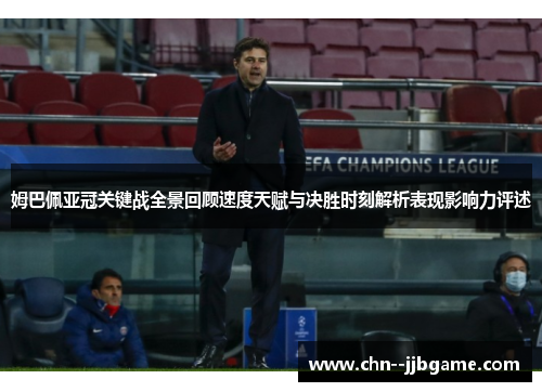 姆巴佩亚冠关键战全景回顾速度天赋与决胜时刻解析表现影响力评述