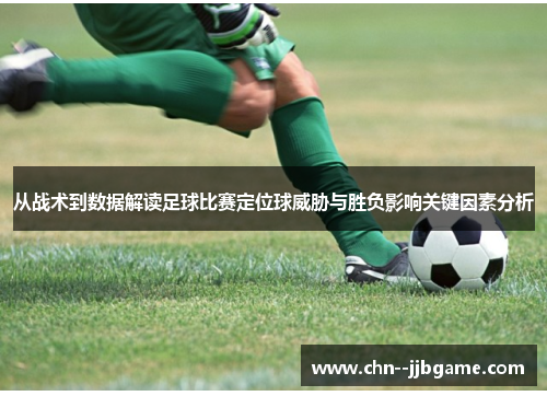 从战术到数据解读足球比赛定位球威胁与胜负影响关键因素分析 从战术到数据解读足球比赛定位球威胁与胜负影响关键因素分析