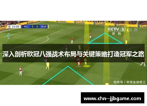 深入剖析欧冠八强战术布局与关键策略打造冠军之路