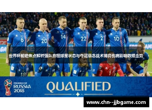 世界杯前瞻焦点解析强队赛程球星状态与夺冠悬念战术博弈伤病影响数据走势 世界杯前瞻焦点解析强队赛程球星状态与夺冠悬念战术博弈伤病影响数据走势