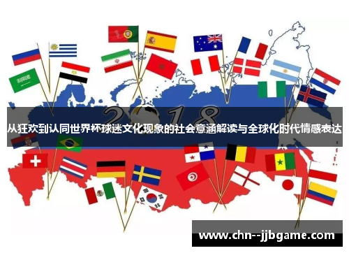 从狂欢到认同世界杯球迷文化现象的社会意涵解读与全球化时代情感表达 从狂欢到认同世界杯球迷文化现象的社会意涵解读与全球化时代情感表达