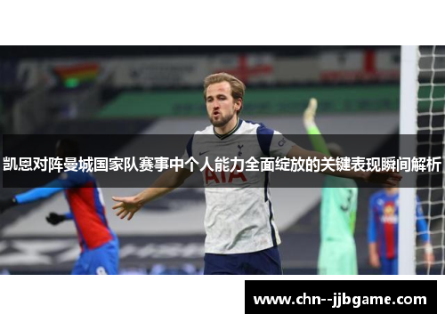 凯恩对阵曼城国家队赛事中个人能力全面绽放的关键表现瞬间解析 凯恩对阵曼城国家队赛事中个人能力全面绽放的关键表现瞬间解析