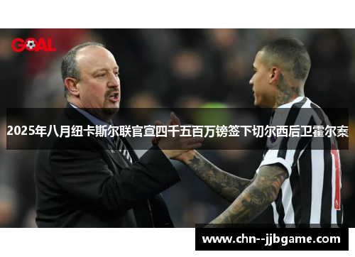 2025年八月纽卡斯尔联官宣四千五百万镑签下切尔西后卫霍尔案 2025年八月纽卡斯尔联官宣四千五百万镑签下切尔西后卫霍尔案