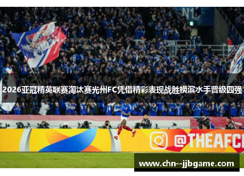 2026亚冠精英联赛淘汰赛光州FC凭借精彩表现战胜横滨水手晋级四强 2026亚冠精英联赛淘汰赛光州FC凭借精彩表现战胜横滨水手晋级四强