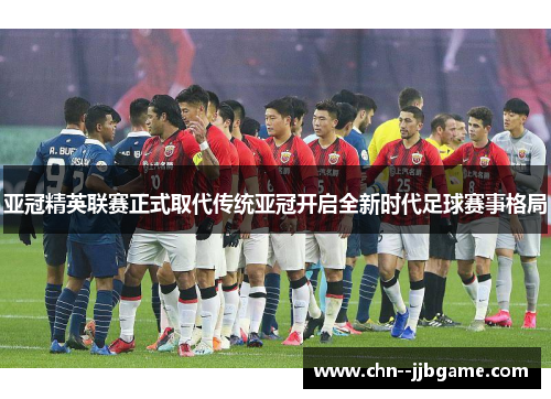 亚冠精英联赛正式取代传统亚冠开启全新时代足球赛事格局 亚冠精英联赛正式取代传统亚冠开启全新时代足球赛事格局