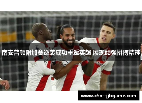 南安普顿附加赛逆袭成功重返英超 展现顽强拼搏精神