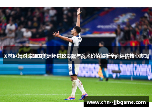 贝林厄姆对阵韩国美洲杯进攻贡献与战术价值解析全面评估核心表现