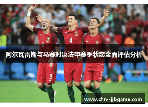 阿尔瓦雷斯与马赛对决法甲赛季状态全面评估分析